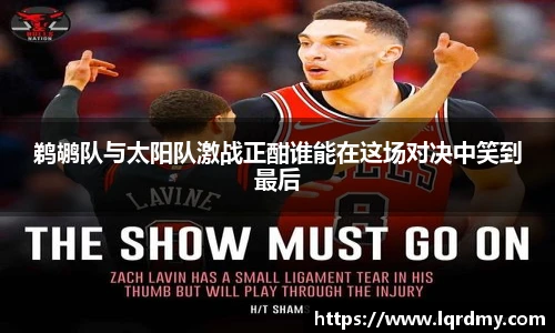 qy千亿鹈鹕队与太阳队激战正酣谁能在这场对决中笑到最后